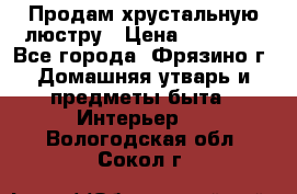 Продам хрустальную люстру › Цена ­ 13 000 - Все города, Фрязино г. Домашняя утварь и предметы быта » Интерьер   . Вологодская обл.,Сокол г.
